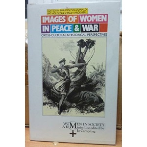 Images of Women in Peace and War: Cross-cultural and Historical Perspectives (Women in Society: A Feminist List)