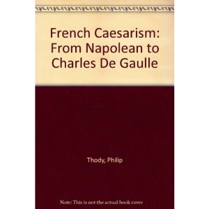 French Caesarism: From Napolean to Charles De Gaulle