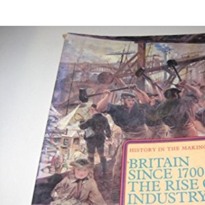 Britain Since 1700: The Rise of Industry (History in the Making)