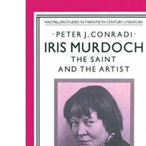 Iris Murdoch: The Saint and the Artist, (Studies in Twentieth-Century Literature)