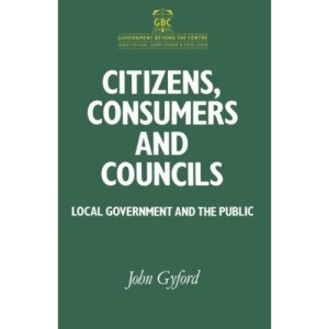 Citizens, Consumers and Councils: Local Government and the Public (Government beyond the Centre)