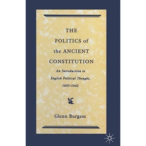 The Politics of the Ancient Constitution: An Introduction to English Political Thought 1600-1642