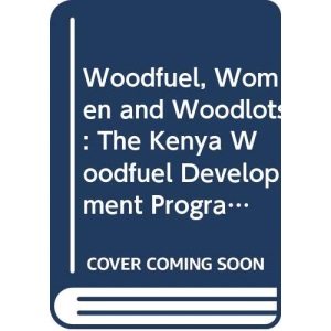Woodfuel,Women & Woodlots Vol 2: The Kenya Woodfuel Development Programme