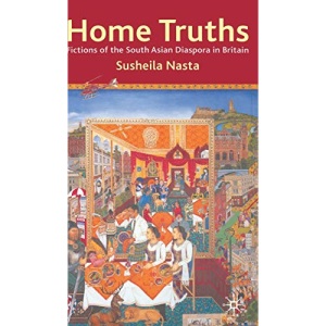 Home Truths: Fictions of the South Asian Diaspora in Britain