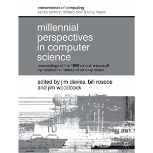 Millennial Perspectives in Computer Science: Proceedings of the 1999 Oxford-Microsoft Symposium in Honour of Sir Tony Hoare (Cornerstones of computing)
