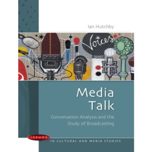 Media Talk: Conversation analysis and the study of broadcasting (Issues in Cultural and Media Studies)