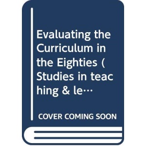 Evaluating the Curriculum in the Eighties (Studies in teaching & learning)