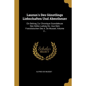Lauzun's Des Günstlings Liebschaften Und Abentheuer: Ein Beitrag Zur Chronique Scandaleuse Des Hofes Ludwig Xiv. Aus Dem Französischen Des A. De Musset, Volume 2...