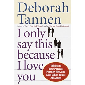 I Only Say This Because I Love You: Talking to Your Parents, Partner, Sibs, and Kids When You're All Adults