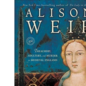 Queen Isabella: Treachery, Adultery, and Murder in Medieval England