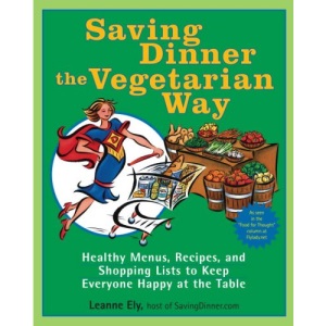 Saving Dinner the Vegetarian Way: Healthy Menus, Recipes, and Shopping Lists to Keep Everyone Happy at the Table: A Cookbook