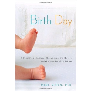Birth Day: A Pediatrician Explores the Science, the History, and the Wonder of Childbirth