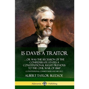 Is Davis a Traitor: ?Or Was the Secession of the Confederate States a Constitutional Right Previous to the Civil War of 1861? (Constitutional Commentaries and History)