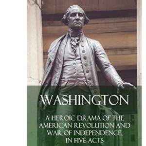 Washington: A Heroic Drama of the American Revolution and War of Independence, in Five Acts (Hardcover)