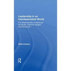 Leadership In An Interdependent World: The Statesmanship Of Adenauer, Degaulle, Thatcher, Reagan And Gorbachev