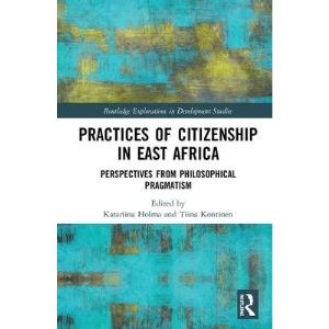 Practices of Citizenship in East Africa: Perspectives from Philosophical Pragmatism (Routledge Explorations in Development Studies)