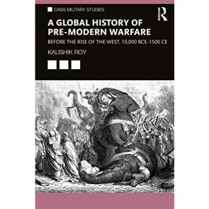 A Global History of Pre-Modern Warfare: Before the Rise of the West, 10,000 BCE–1500 CE (Cass Military Studies)