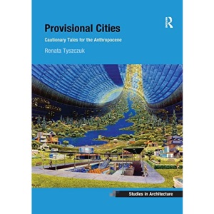 Provisional Cities: Cautionary Tales for the Anthropocene (Ashgate Studies in Architecture)