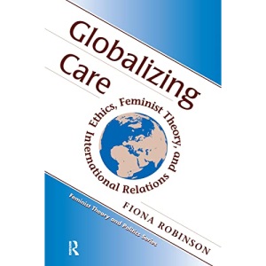 Globalizing Care: Ethics, Feminist Theory, And International Relations