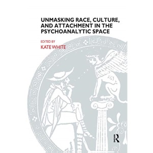 Unmasking Race, Culture, and Attachment in the Psychoanalytic Space (Bowlby Centre Monograph)