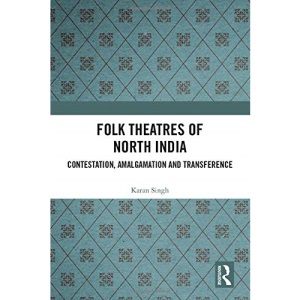 Folk Theatres of North India: Contestation, Amalgamation and Transference