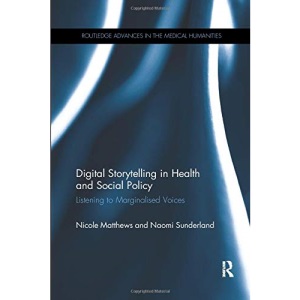 Digital Storytelling in Health and Social Policy: Listening to Marginalised Voices (Routledge Advances in the Medical Humanities)