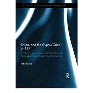 Britain and the Cyprus Crisis of 1974: Conflict, Colonialism and the Politics of Remembrance in Greek Cypriot Society (Routledge Studies in Modern European History)