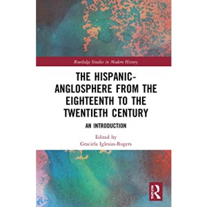 The Hispanic-Anglosphere from the Eighteenth to the Twentieth Century: An Introduction (Routledge Studies in Modern History)