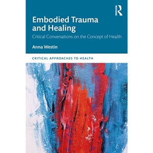 Embodied Trauma and Healing: Critical Conversations on the Concept of Health (Critical Approaches to Health)