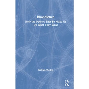 Bioviolence: How the Powers That Be Make Us Do What They Want
