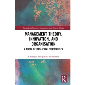 Management Theory, Innovation, and Organisation: A Model of Managerial Competencies (Routledge Advances in Management and Business Studies)