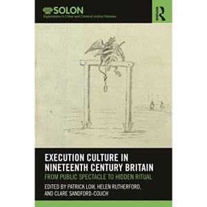Execution Culture in Nineteenth Century Britain: From Public Spectacle to Hidden Ritual (Routledge SOLON Explorations in Crime and Criminal Justice Histories)