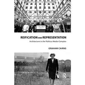 Reification and Representation: Architecture in the Politico-Media-Complex (Routledge Research in Architecture)