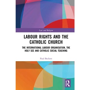 Labour Rights and the Catholic Church: The International Labour Organisation, the Holy See and Catholic Social Teaching (Law and Religion)