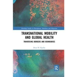 Transnational Mobility and Global Health: Traversing Borders and Boundaries (Routledge Studies in Development, Mobilities and Migration)