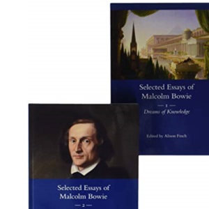The Selected Essays of Malcolm Bowie I and II: Dreams of Knowledge and Song Man
