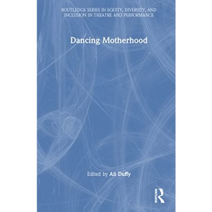 Dancing Motherhood (Routledge Series in Equity, Diversity, and Inclusion in Theatre and Performance)