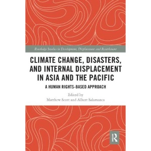 Climate Change, Disasters, and Internal Displacement in Asia and the Pacific: A Human Rights-Based Approach (Routledge Studies in Development, Displacement and Resettlement)