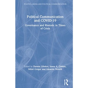 Political Communication and COVID-19: Governance and Rhetoric in Times of Crisis (Politics, Media and Political Communication)