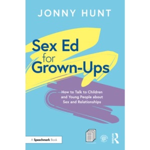 Sex Ed for Grown-Ups: How to Talk to Children and Young People about Sex and Relationships