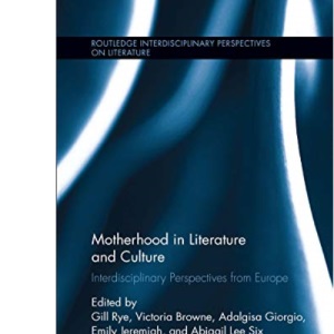 Motherhood in Literature and Culture: Interdisciplinary Perspectives from Europe (Routledge Interdisciplinary Perspectives on Literature)