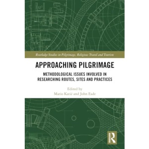 Approaching Pilgrimage: Methodological Issues Involved in Researching Routes, Sites, and Practices (Routledge Studies in Pilgrimage, Religious Travel and Tourism)
