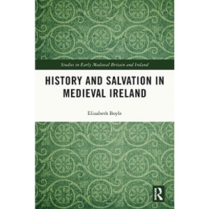 History and Salvation in Medieval Ireland (Studies in Early Medieval Britain and Ireland)
