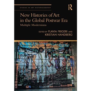 New Histories of Art in the Global Postwar Era: Multiple Modernisms (Studies in Art Historiography)