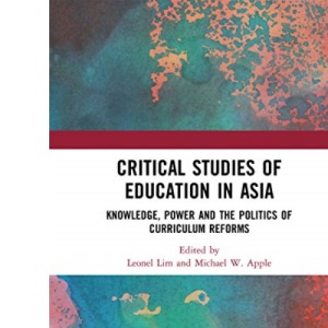 Critical Studies of Education in Asia: Knowledge, Power and the Politics of Curriculum Reforms