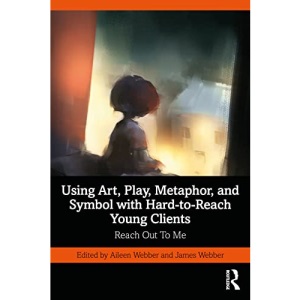 Using Art, Play, Metaphor, and Symbol with Hard-to-Reach Young Clients: Reach Out To Me