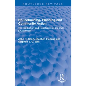 Housebuilding, Planning and Community Action: The Production and Negotiation of the Built Environment (Routledge Revivals)