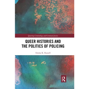 Queer Histories and the Politics of Policing (Queering Criminology and Criminal Justice)