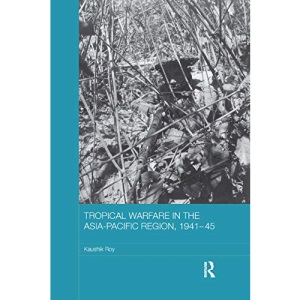 Tropical Warfare in the Asia-Pacific Region, 1941-45 (Asian States and Empires)