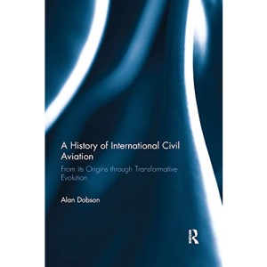 A History of International Civil Aviation: From its Origins through Transformative Evolution